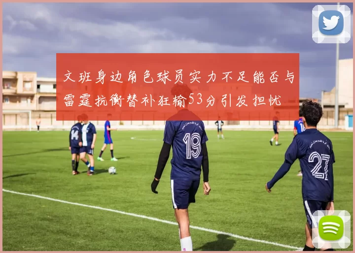 文班身边角色球员实力不足能否与雷霆抗衡替补狂输53分引发担忧