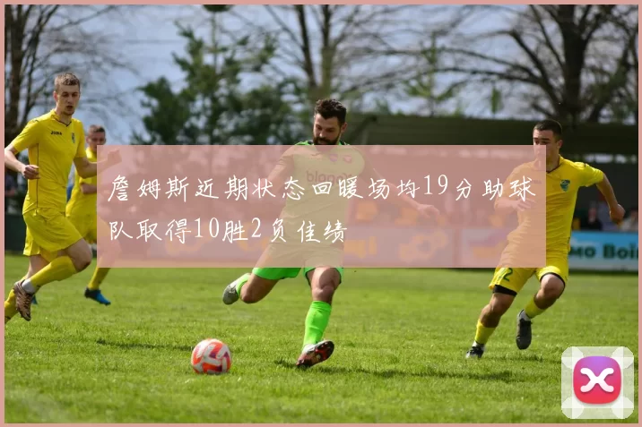 詹姆斯近期状态回暖场均19分助球队取得10胜2负佳绩