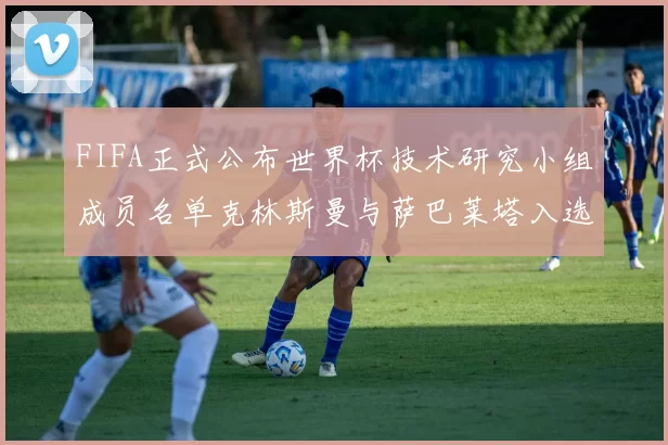 FIFA正式公布世界杯技术研究小组成员名单克林斯曼与萨巴莱塔入选