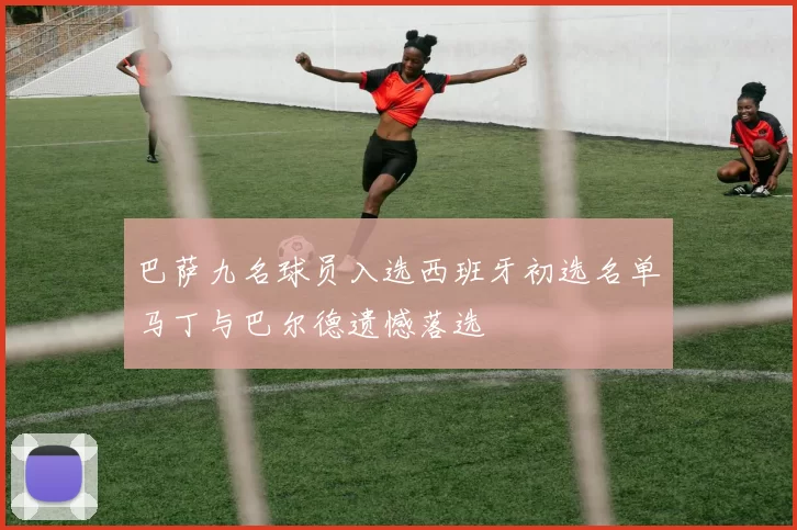 巴萨九名球员入选西班牙初选名单马丁与巴尔德遗憾落选