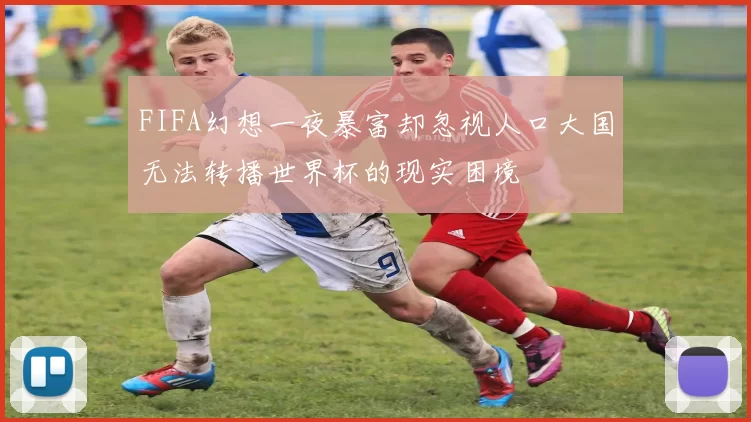 FIFA幻想一夜暴富却忽视人口大国无法转播世界杯的现实困境
