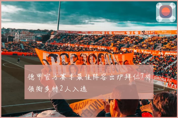 德甲官方赛季最佳阵容出炉拜仁7将领衔多特2人入选