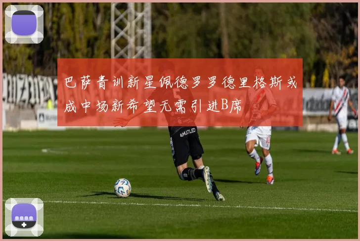 巴萨青训新星佩德罗罗德里格斯或成中场新希望无需引进B席